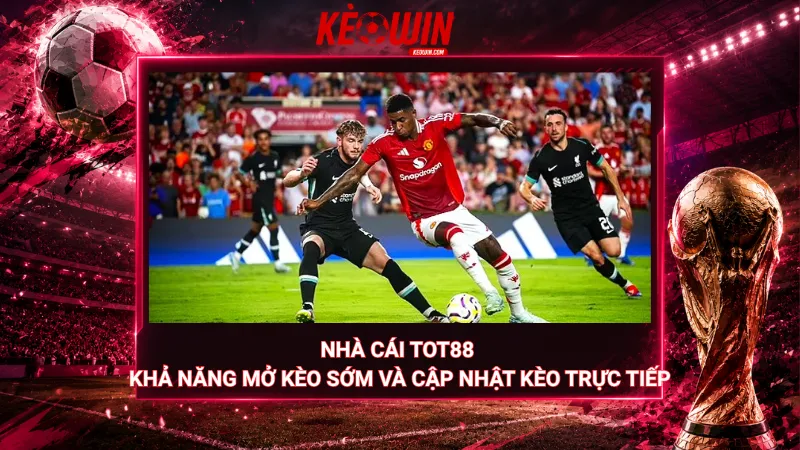 Nhà cái Tot88 - Khả năng mở kèo sớm và cập nhật kèo trực tiếp