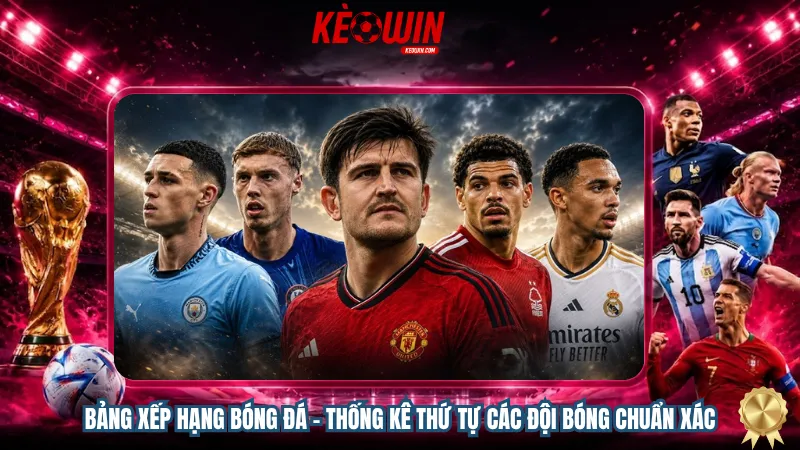 Bảng xếp hạng bóng đá – Thống kê thứ tự các đội bóng chuẩn xác