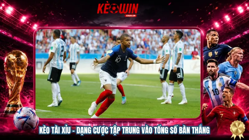 Kèo Tài Xỉu - Dạng cược tập trung vào tổng số bàn thắng