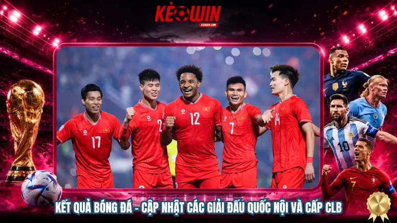 Kết quả bóng đá – Cập nhật các giải đấu quốc nội và cấp CLB