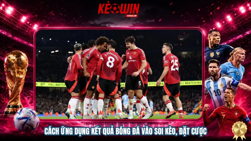 Cách ứng dụng kết quả bóng đá vào soi kèo, đặt cược