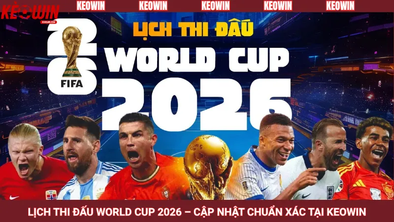 Lịch thi đấu World Cup 2026 – Cập nhật chuẩn xác tại Keowin