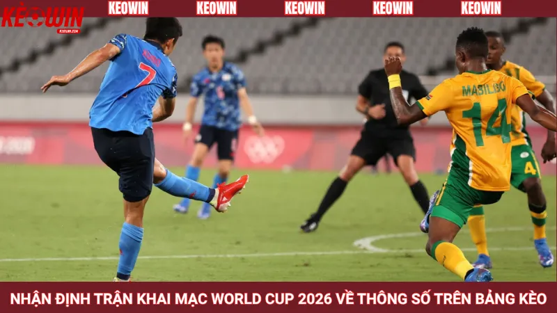 Nhận định trận khai mạc World Cup 2026 về thông số trên bảng kèo