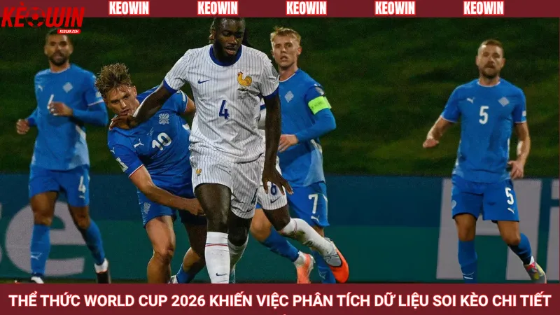 Thể thức World Cup 2026 tác động đến chiến thuật thi đấu các đội