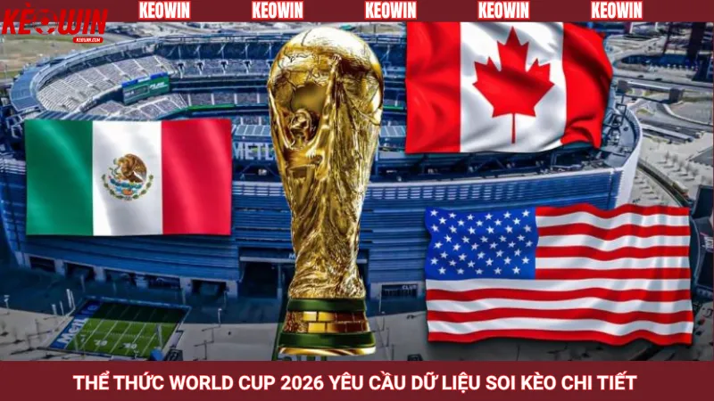 Thể thức World Cup 2026 yêu cầu dữ liệu soi kèo chi tiết 