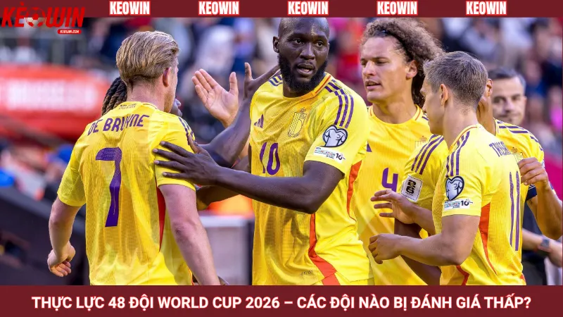 Thực lực 48 đội World Cup 2026 – Các đội nào bị đánh giá thấp?