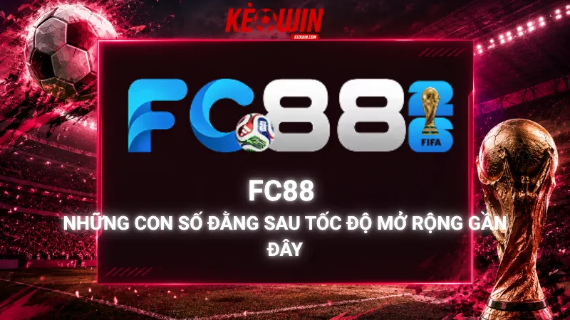 FC88 Và Những Con Số Đằng Sau Tốc Độ Mở Rộng Gần Đây