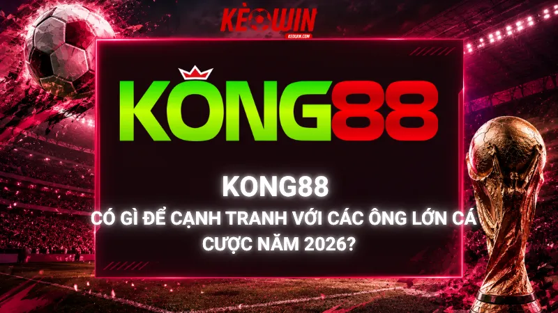Kong88 Có Gì Để Cạnh Tranh Với Các Ông Lớn Cá Cược Năm 2026?