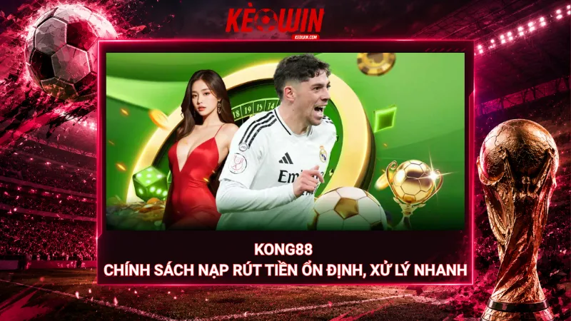 Kong88 - Chính sách nạp rút tiền ổn định, xử lý nhanh