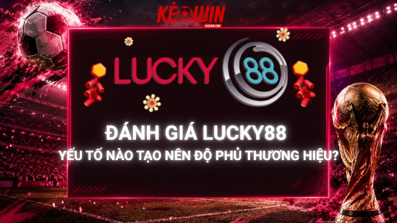 Đánh Giá Lucky88 - Yếu Tố Nào Tạo Nên Độ Phủ Thương Hiệu?