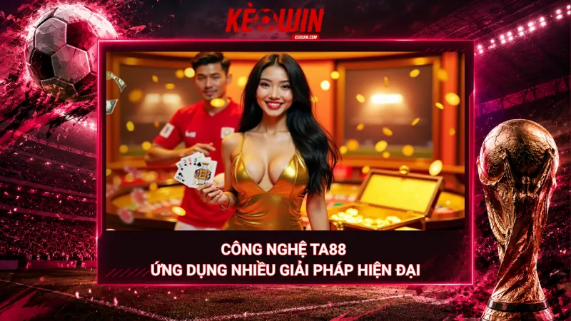 Công nghệ Ta88 - Ứng dụng nhiều giải pháp hiện đại