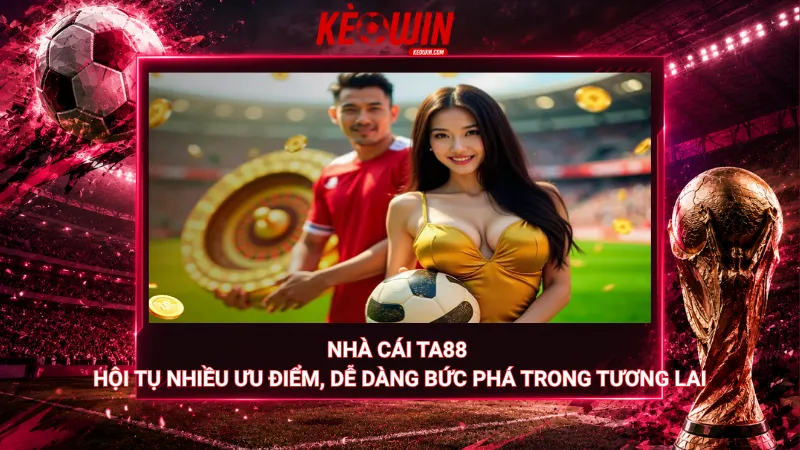 Nhà cái Ta88 – Hội tụ nhiều ưu điểm, dễ dàng bức phá trong tương lai