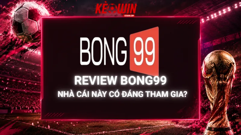 Review Bong99 – Nhà Cái Này Có Đáng Tham Gia?