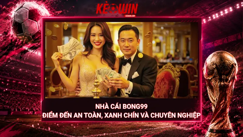 Nhà cái Bong99 – Điểm đến an toàn, xanh chín và chuyên nghiệp