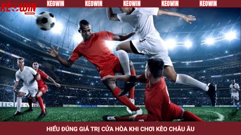 Hiểu đúng giá trị cửa Hòa khi chơi kèo châu Âu