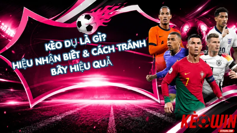Kèo Dụ Là Gì? Dấu Hiệu Nhận Biết & Cách Tránh Bẫy Hiệu Quả