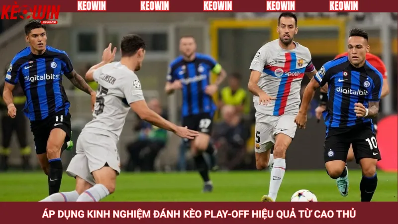 Áp dụng kinh nghiệm đánh kèo play-off hiệu quả từ cao thủ