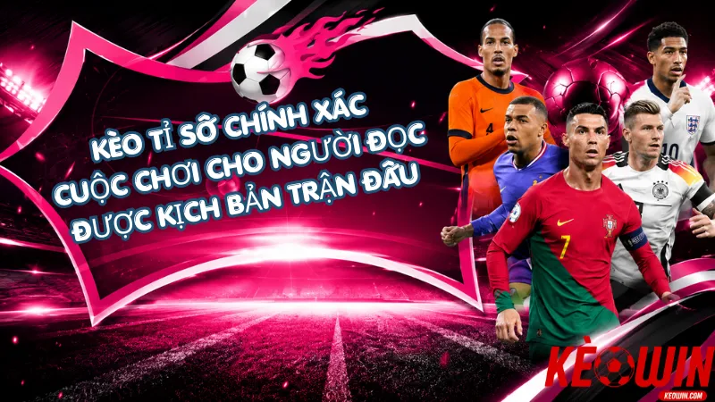 Kèo Tỉ Số Chính Xác – Cuộc Chơi Cho Người Đọc Được Kịch Bản Trận Đấu
