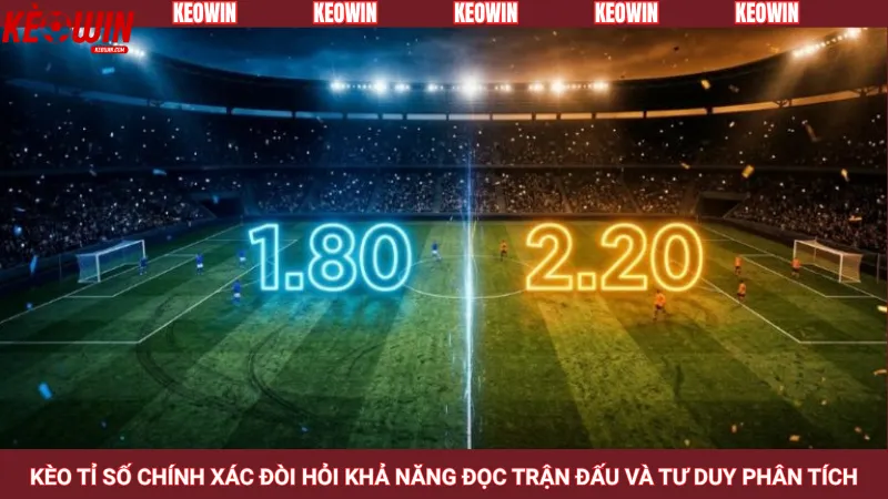 Kèo tỉ số chính xác đòi hỏi khả năng đọc trận đấu và tư duy phân tích