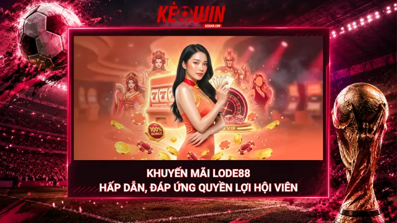 Khuyến mãi Lode88 – Hấp dẫn, đáp ứng quyền lợi hội viên
