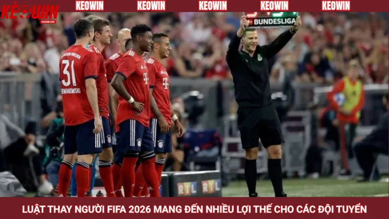Luật thay người FIFA 2026 mang đến nhiều lợi thế cho các đội tuyển