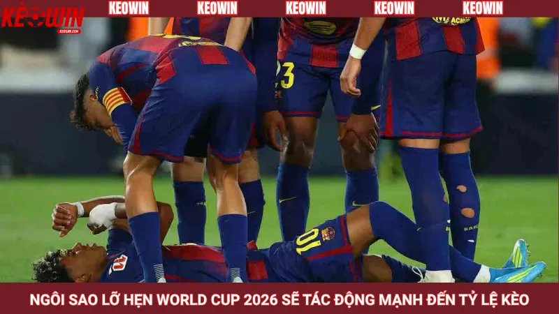 Ngôi sao lỡ hẹn World Cup 2026 sẽ tác động mạnh đến tỷ lệ kèo