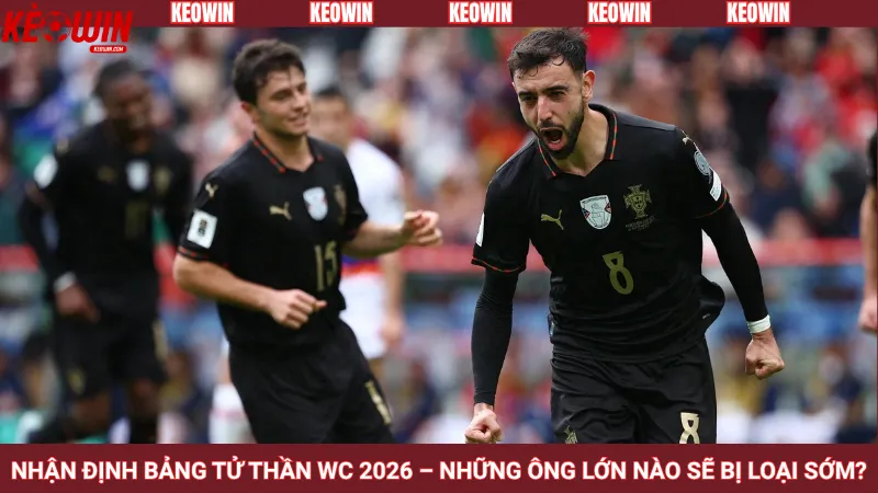 Nhận định bảng tử thần WC 2026 – Những ông lớn nào sẽ bị loại sớm?