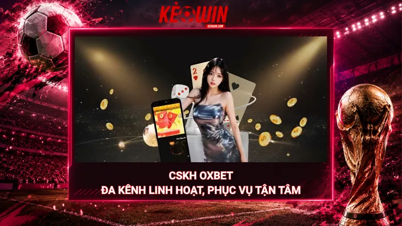 CSKH Oxbet – Đa kênh linh hoạt, phục vụ tận tâm