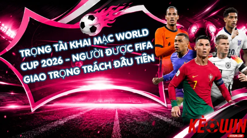 Trọng Tài Khai Mạc World Cup 2026 – Người Được FIFA Giao Trọng Trách Đầu Tiên