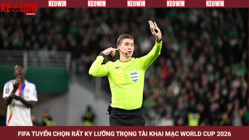 FIFA tuyển chọn rất kỹ lưỡng trọng tài khai mạc World Cup 2026
