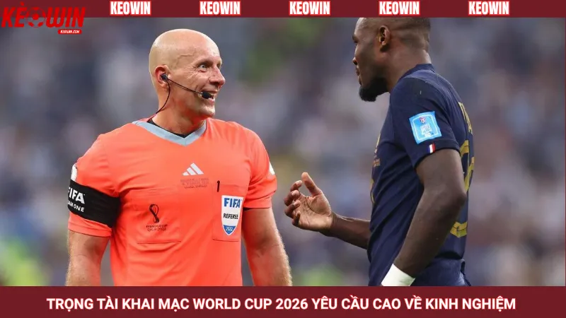Trọng tài khai mạc World Cup 2026 yêu cầu cao về kinh nghiệm