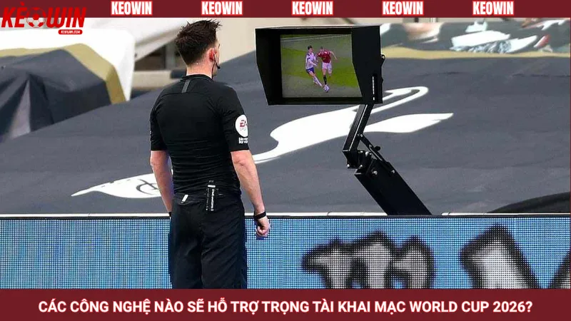 Các công nghệ nào sẽ hỗ trợ trọng tài khai mạc World Cup 2026?