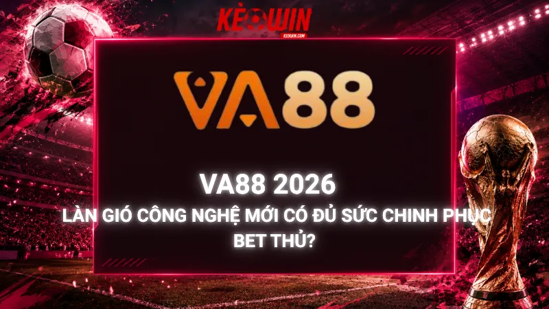 Va88 2026 – Làn Gió Công Nghệ Mới Có Đủ Sức Chinh Phục Bet Thủ?