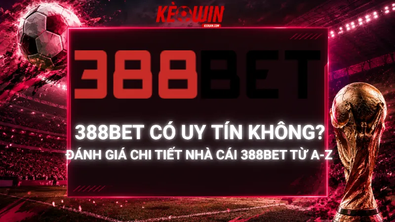388Bet Có Uy Tín Không? Đánh Giá Chi Tiết Nhà Cái 388Bet Từ A-Z