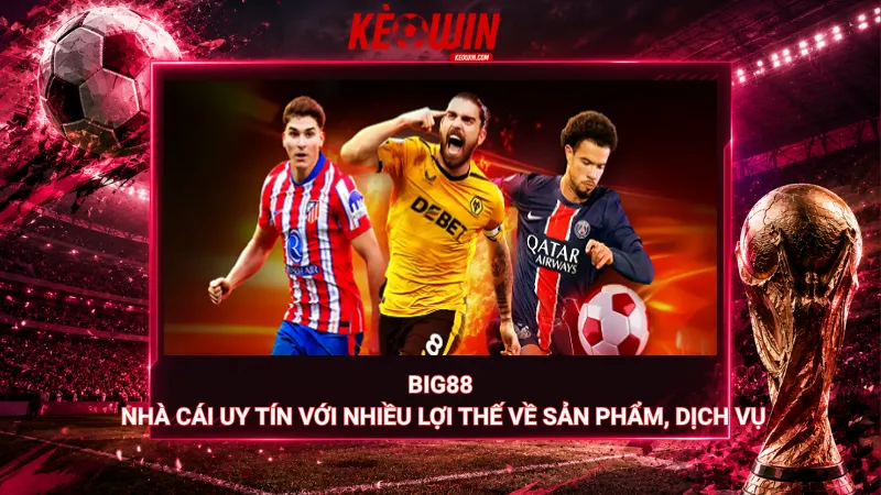 Big88 – Nhà cái uy tín với nhiều lợi thế về sản phẩm, dịch vụ